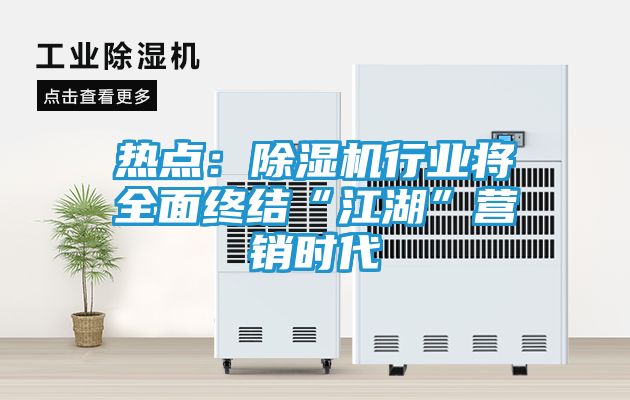 热点：除湿机行业将全面终结“江湖”营销时代
