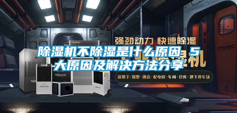 除湿机不除湿是什么原因 5大原因及解决方法分享