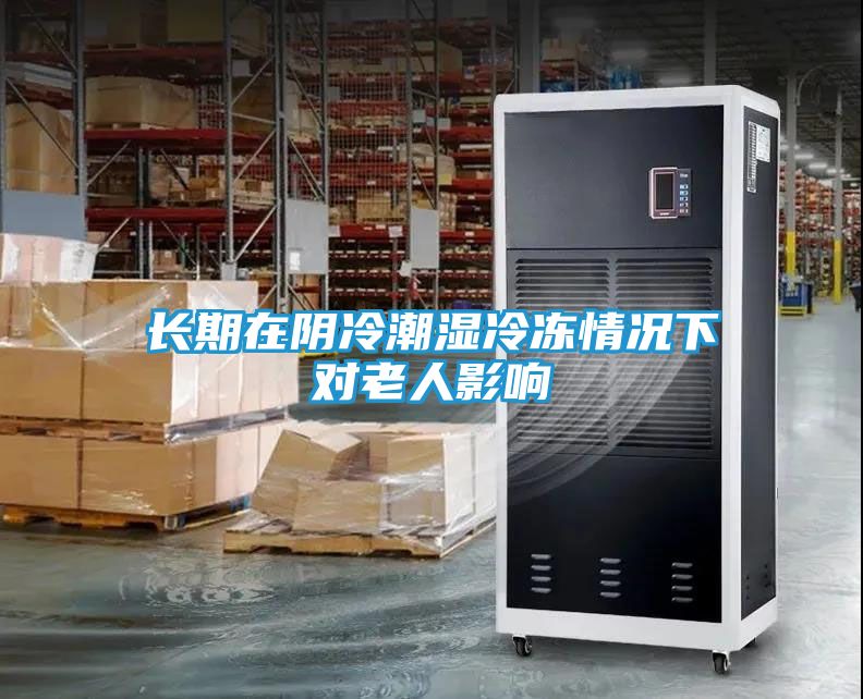 长期在阴冷潮湿冷冻情况下对老人影响