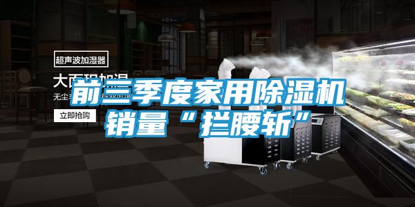 前三季度家用除湿机销量“拦腰斩”