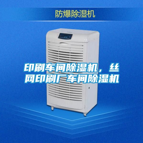 印刷车间除湿机，丝网印刷厂车间除湿机