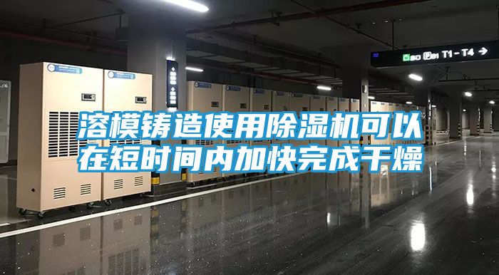 溶模铸造使用除湿机可以在短时间内加快完成干燥