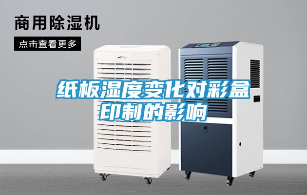 纸板湿度变化对彩盒印制的影响