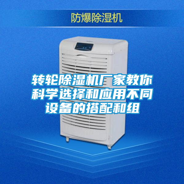 转轮除湿机厂家教你科学选择和应用不同设备的搭配和组