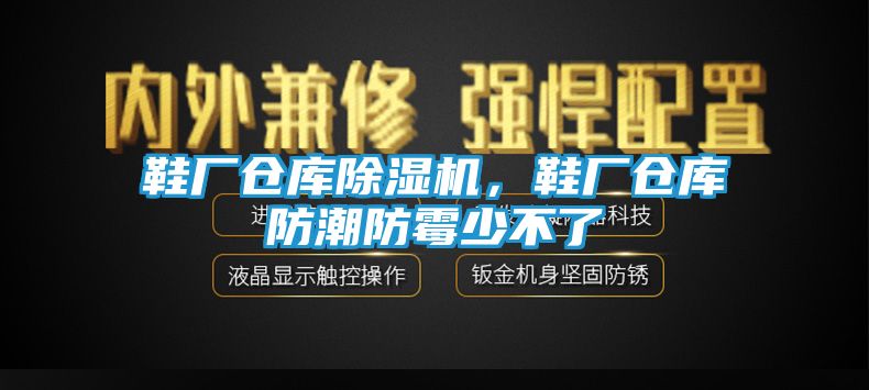 鞋厂仓库除湿机，鞋厂仓库防潮防霉少不了