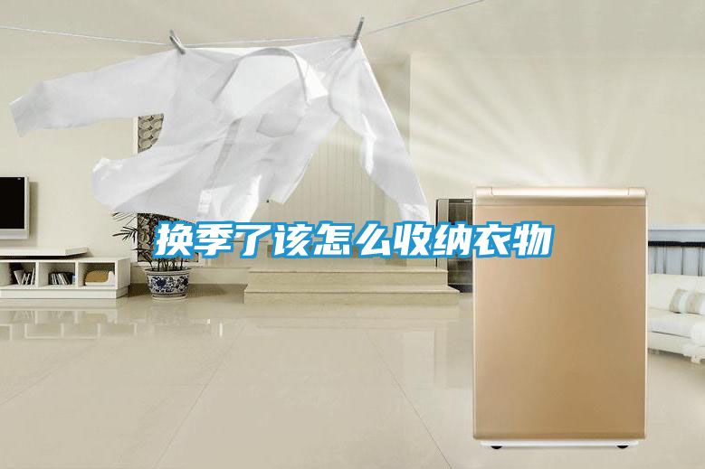 换季了该怎么收纳衣物