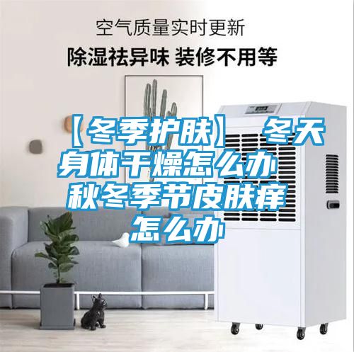 【冬季护肤】→冬天身体干燥怎么办 秋冬季节皮肤痒怎么办