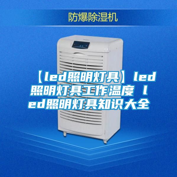 【led照明灯具】led照明灯具工作温度 led照明灯具知识大全