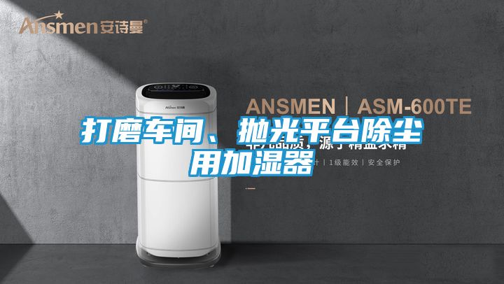 打磨车间、抛光平台除尘用加湿器