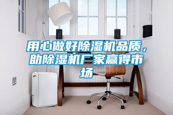 用心做好除湿机品质，助除湿机厂家赢得市场