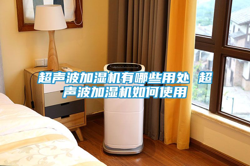 超声波加湿机有哪些用处 超声波加湿机如何使用