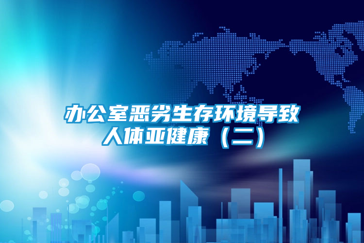 办公室恶劣生存环境导致人体亚健康（二）