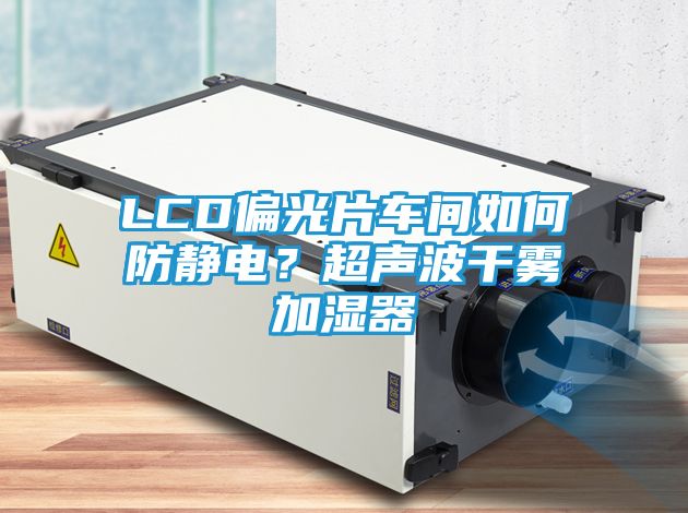 LCD偏光片车间如何防静电？超声波干雾加湿器