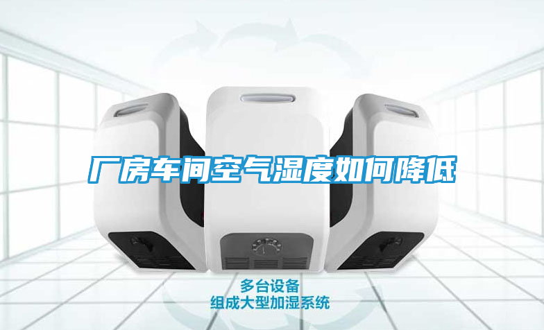 厂房车间空气湿度如何降低