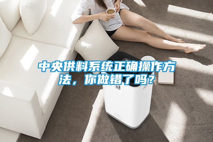 中央供料系统正确操作方法，你做错了吗？