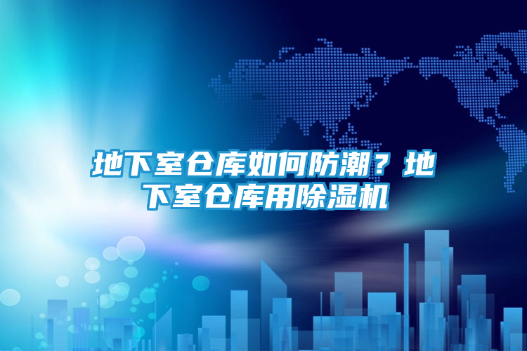 地下室仓库如何防潮？地下室仓库用除湿机