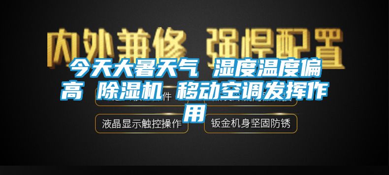 今天大暑天气 湿度温度偏高 除湿机 移动空调发挥作用