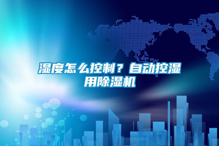 湿度怎么控制?自动控湿用除湿机