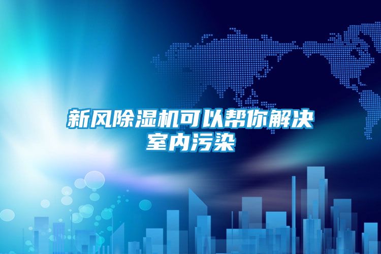 新风除湿机可以帮你解决室内污染