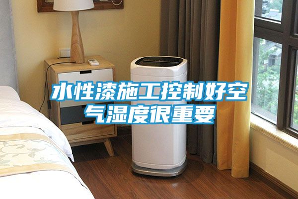 水性漆施工控制好空气湿度很重要
