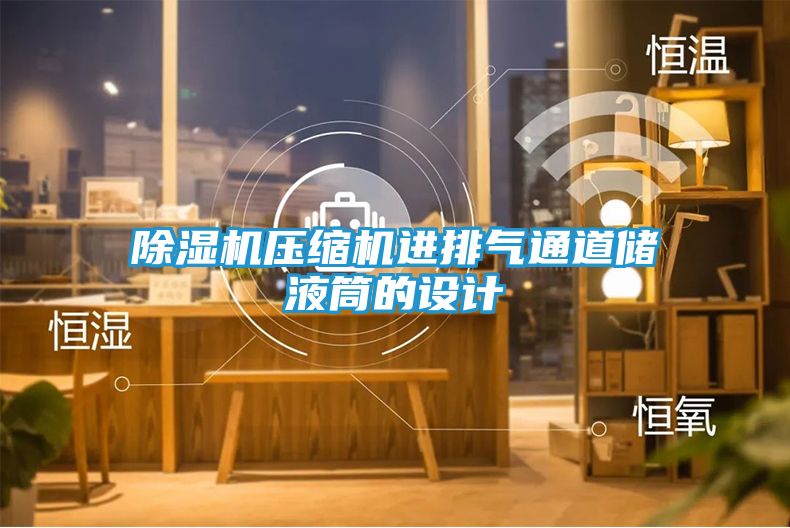 除湿机压缩机进排气通道储液筒的设计