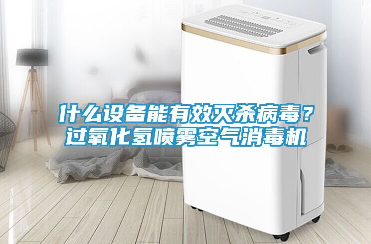 什么设备能有效灭杀病毒？过氧化氢喷雾空气消毒机