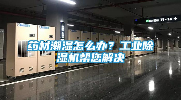 药材潮湿怎么办?工业除湿机帮您解决