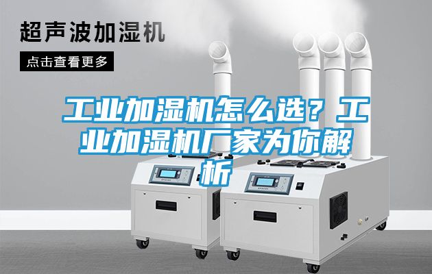 工业加湿机怎么选？工业加湿机厂家为你解析