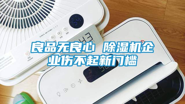 良品无良心 除湿机企业伤不起新门槛