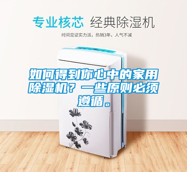 如何得到你心中的家用除湿机?一些原则必须遵循。