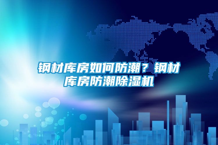 钢材库房如何防潮？钢材库房防潮除湿机