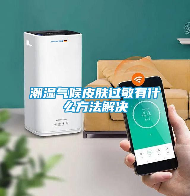 潮湿气候皮肤过敏有什么方法解决
