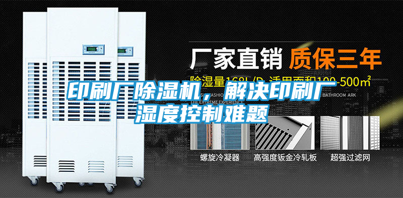 印刷厂除湿机，解决印刷厂湿度控制难题
