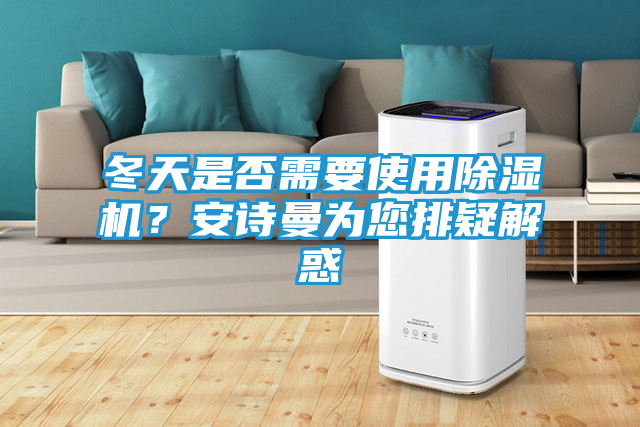 冬天是否需要使用除湿机？安诗曼为您排疑解惑