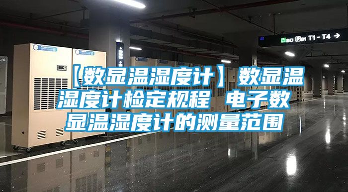 【数显温湿度计】数显温湿度计检定规程 电子数显温湿度计的测量范围