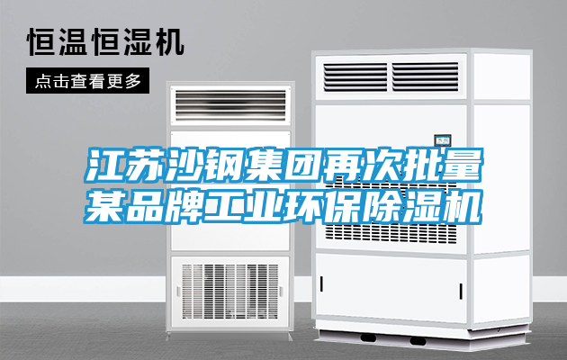 江苏沙钢集团再次批量某品牌工业环保除湿机