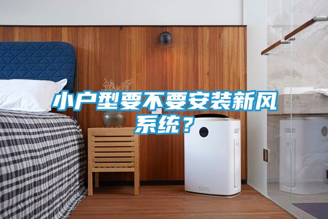 小户型要不要安装新风系统？