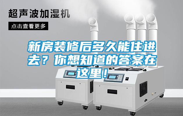 新房装修后多久能住进去？你想知道的答案在这里！
