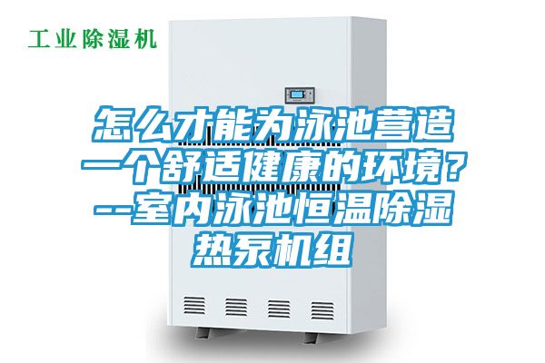 怎么才能为泳池营造一个舒适健康的环境？--室内泳池恒温除湿热泵机组