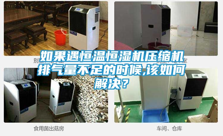 如果遇恒温恒湿机压缩机排气量不足的时候,该如何解决？