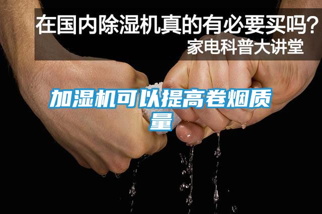 加湿机可以提高卷烟质量