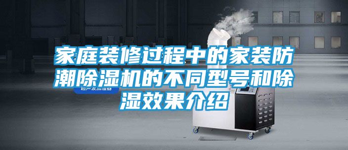 家庭装修过程中的家装防潮除湿机的不同型号和除湿效果介绍