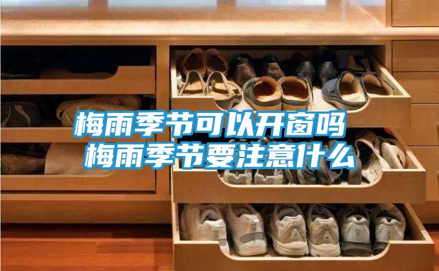 梅雨季节可以开窗吗 梅雨季节要注意什么