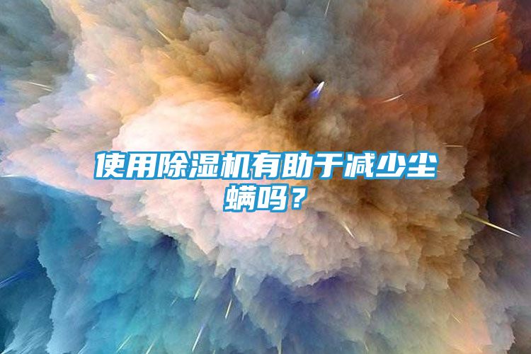 使用除湿机有助于减少尘螨吗？