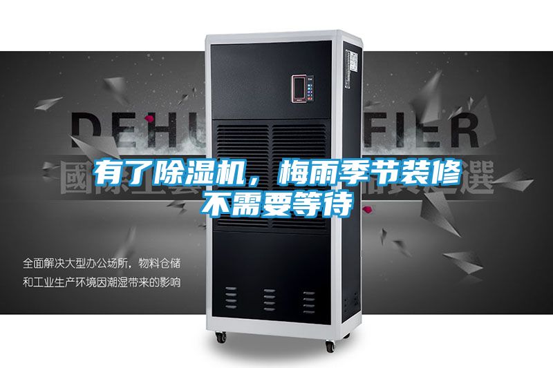 有了除湿机,梅雨季节装修不需要等待