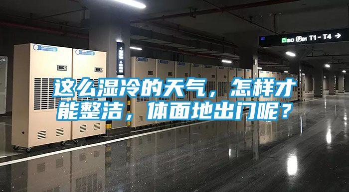 这么湿冷的天气,怎样才能整洁,体面地出门呢?