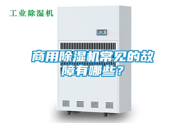 商用除湿机常见的故障有哪些？