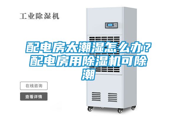 配电房太潮湿怎么办？配电房用除湿机可除潮