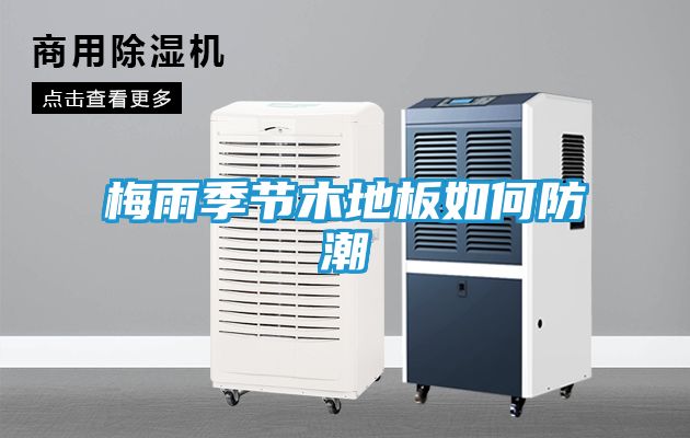 梅雨季节木地板如何防潮