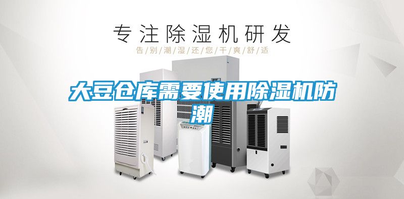 大豆仓库需要使用除湿机防潮